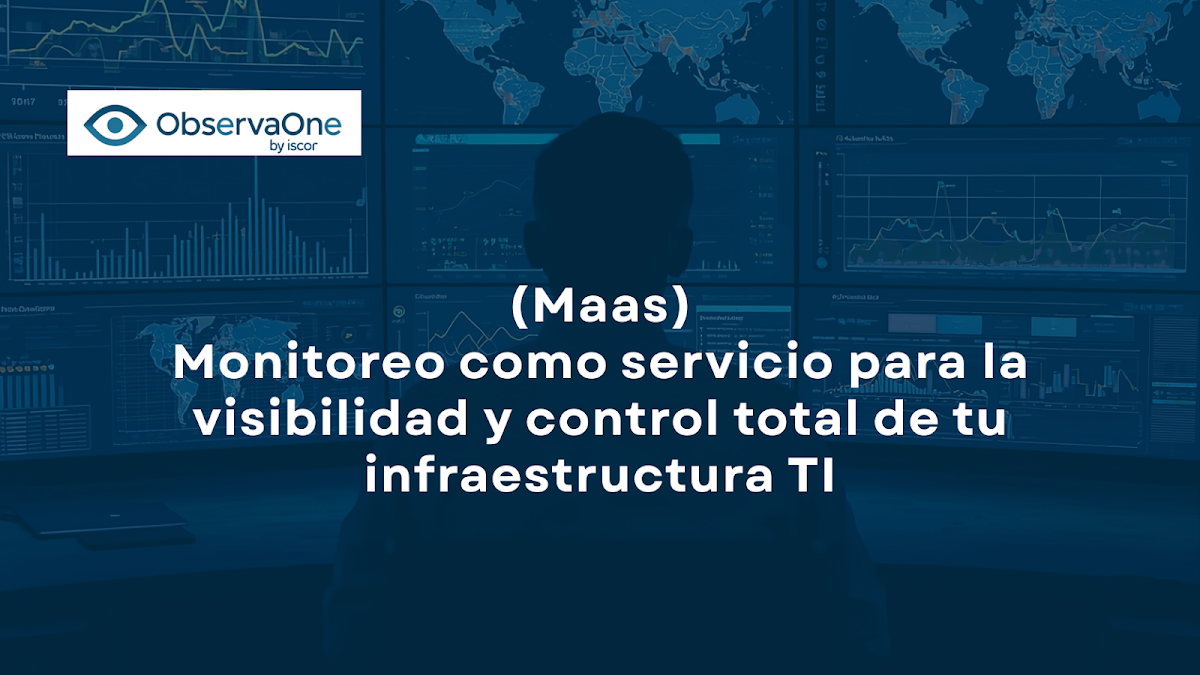ObservaOne: Monitoreo como Servicio (MaaS) para la visibilidad y control total de tu infraestructura TI